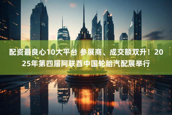 配资最良心10大平台 参展商、成交额双升！2025年第四届阿联酋中国轮胎汽配展举行