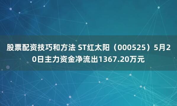 股票配资技巧和方法 ST红太阳（000525）5月20日主力资金净流出1367.20万元