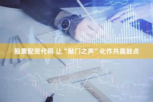 股票配资代码 让“敲门之声”化作共赢鼓点