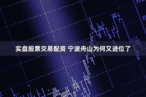 实盘股票交易配资 宁波舟山为何又进位了