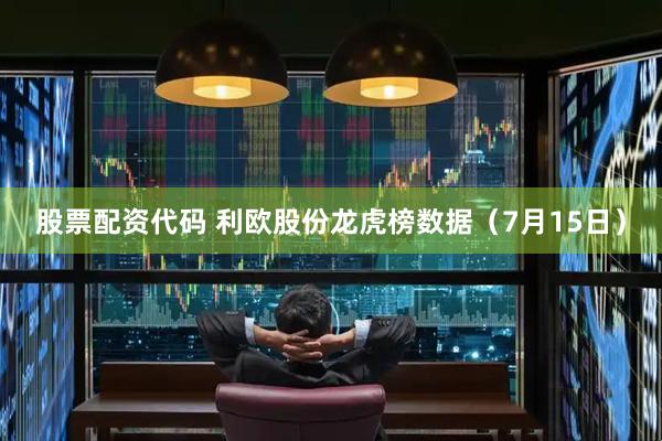 股票配资代码 利欧股份龙虎榜数据（7月15日）