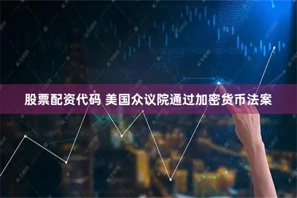 股票配资代码 美国众议院通过加密货币法案