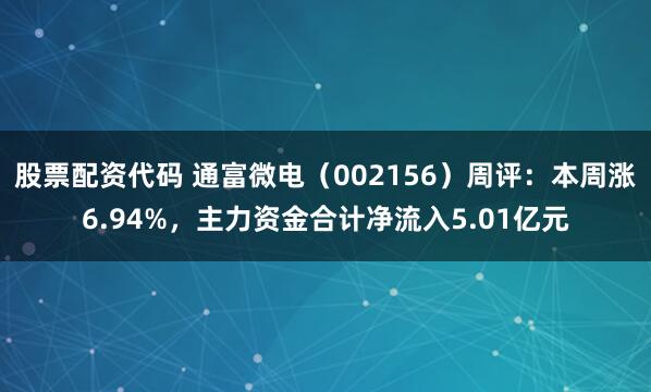 股票配资代码 通富微电（002156）周评：本周涨6.94%，主力资金合计净流入5.01亿元