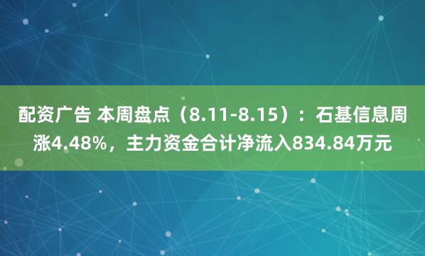 配资广告 本周盘点（8.11-8.15）：石基信息周涨4.48%，主力资金合计净流入834.84万元