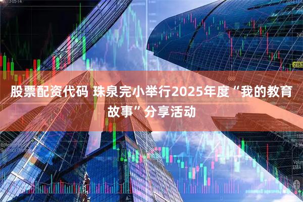 股票配资代码 珠泉完小举行2025年度“我的教育故事”分享活动